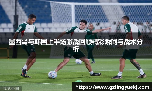墨西哥与韩国上半场激战回顾精彩瞬间与战术分析