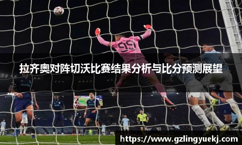 拉齐奥对阵切沃比赛结果分析与比分预测展望
