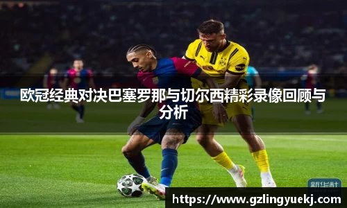 欧冠经典对决巴塞罗那与切尔西精彩录像回顾与分析